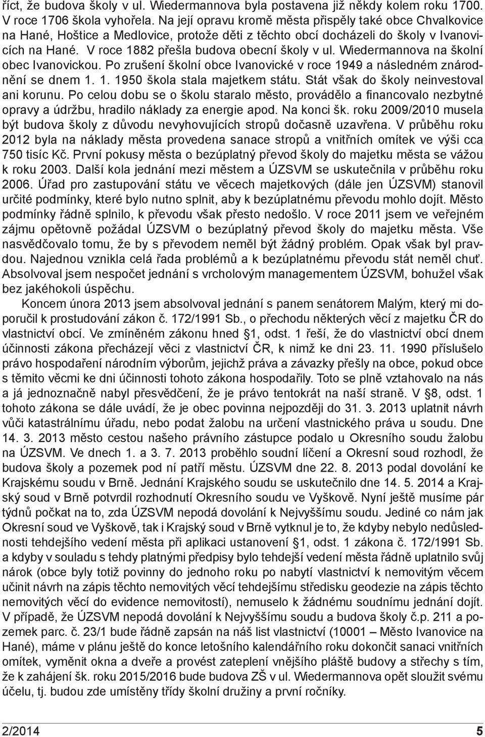 V roce 1882 přešla budova obecní školy v ul. Wiedermannova na školní obec Ivanovickou. Po zrušení školní obce Ivanovické v roce 1949 a následném znárodnění se dnem 1. 1. 1950 škola stala majetkem státu.