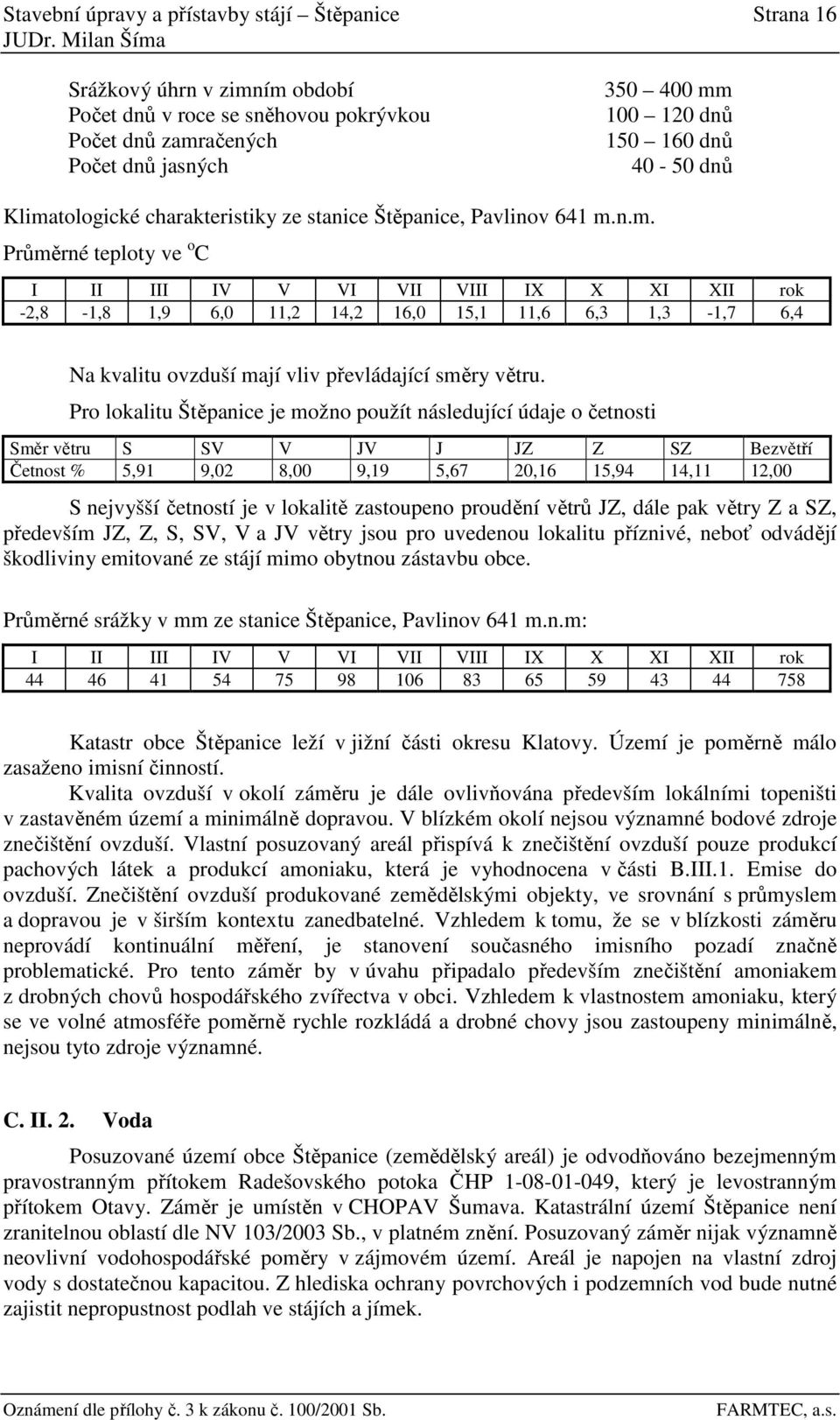 Pro lokalitu Štěpanice je možno použít následující údaje o četnosti Směr větru S SV V JV J JZ Z SZ Bezvětří Četnost % 5,91 9,02 8,00 9,19 5,67 20,16 15,94 14,11 12,00 S nejvyšší četností je v