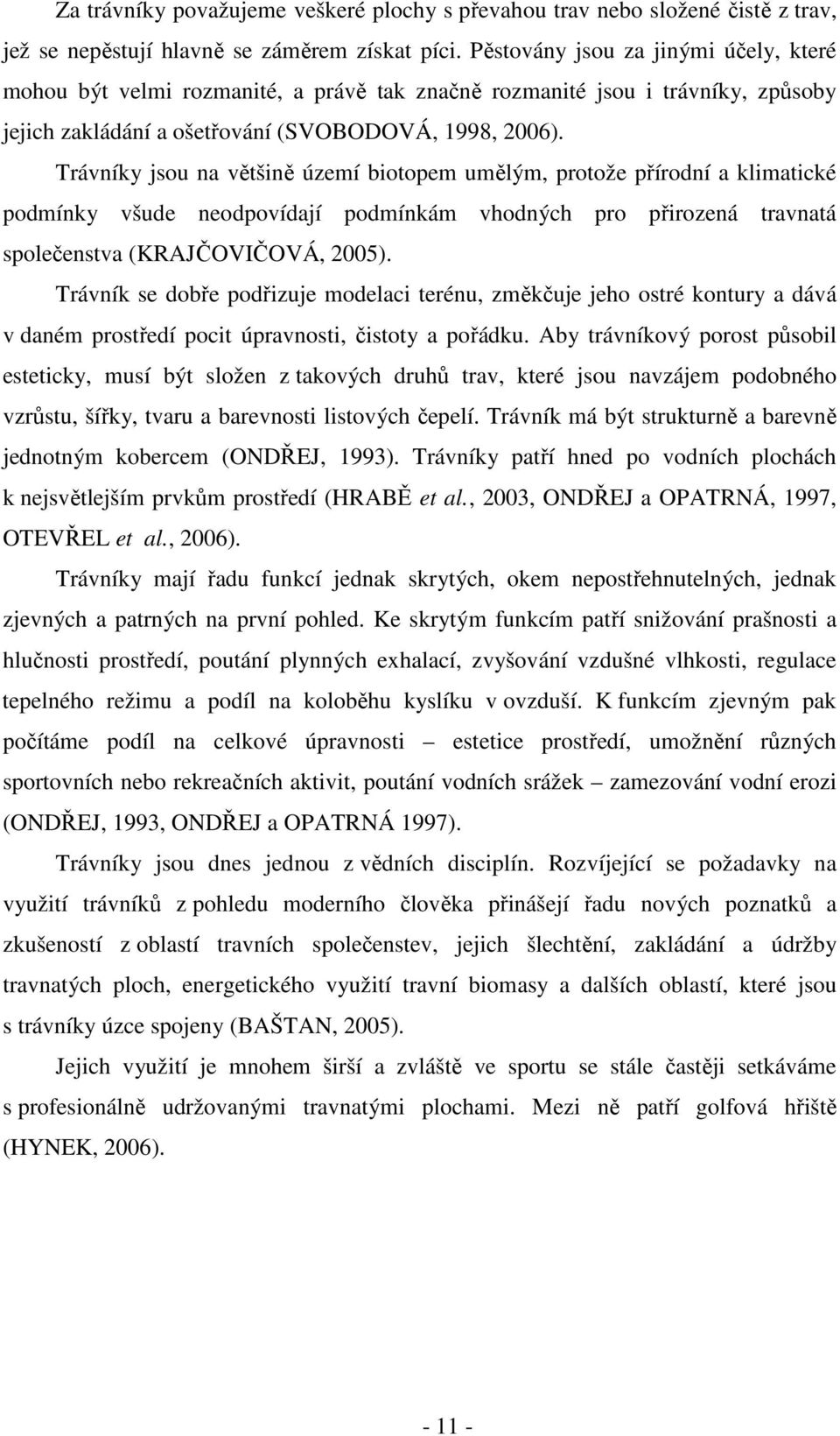 Trávníky jsou na většině území biotopem umělým, protože přírodní a klimatické podmínky všude neodpovídají podmínkám vhodných pro přirozená travnatá společenstva (KRAJČOVIČOVÁ, 2005).