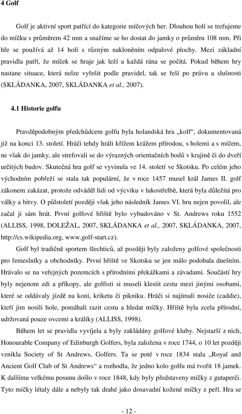 Pokud během hry nastane situace, která nelze vyřešit podle pravidel, tak se řeší po právu a slušnosti (SKLÁDANKA, 2007, SKLÁDANKA et al., 2007). 4.