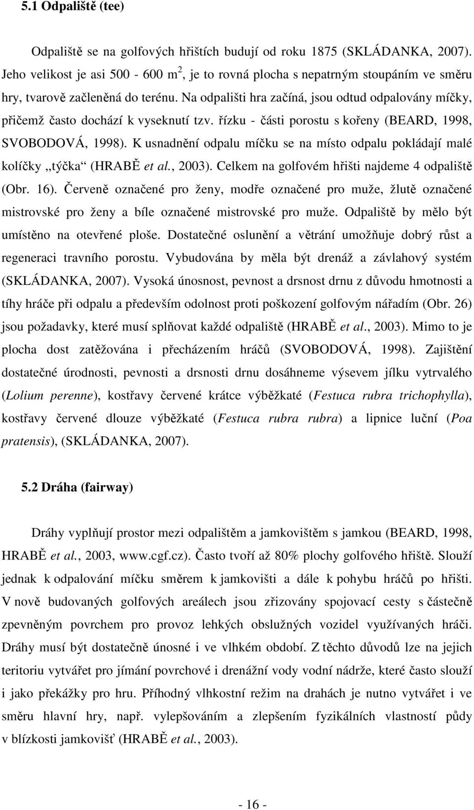 Na odpališti hra začíná, jsou odtud odpalovány míčky, přičemž často dochází k vyseknutí tzv. řízku - části porostu s kořeny (BEARD, 1998, SVOBODOVÁ, 1998).