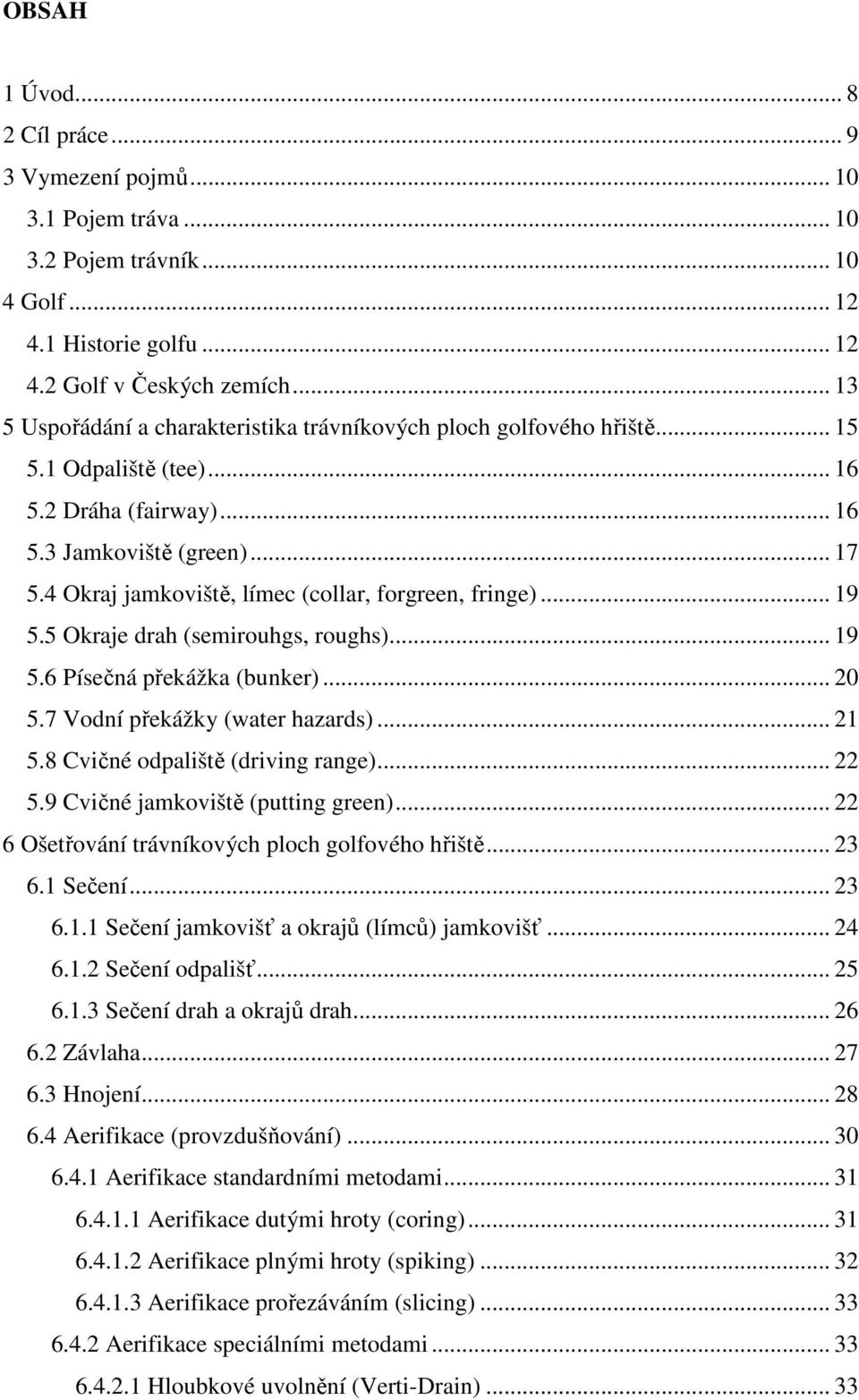 4 Okraj jamkoviště, límec (collar, forgreen, fringe)... 19 5.5 Okraje drah (semirouhgs, roughs)... 19 5.6 Písečná překážka (bunker)... 20 5.7 Vodní překážky (water hazards)... 21 5.