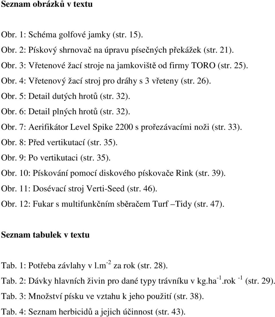 33). Obr. 8: Před vertikutací (str. 35). Obr. 9: Po vertikutaci (str. 35). Obr. 10: Pískování pomocí diskového pískovače Rink (str. 39). Obr. 11: Dosévací stroj Verti-Seed (str. 46). Obr. 12: Fukar s multifunkčním sběračem Turf Tidy (str.