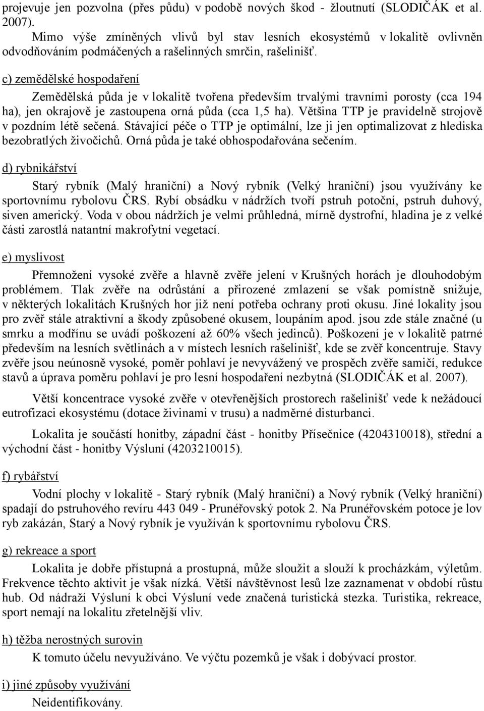 c) zemědělské hospodaření Zemědělská půda je v lokalitě tvořena především trvalými travními porosty (cca 194 ha), jen okrajově je zastoupena orná půda (cca 1,5 ha).