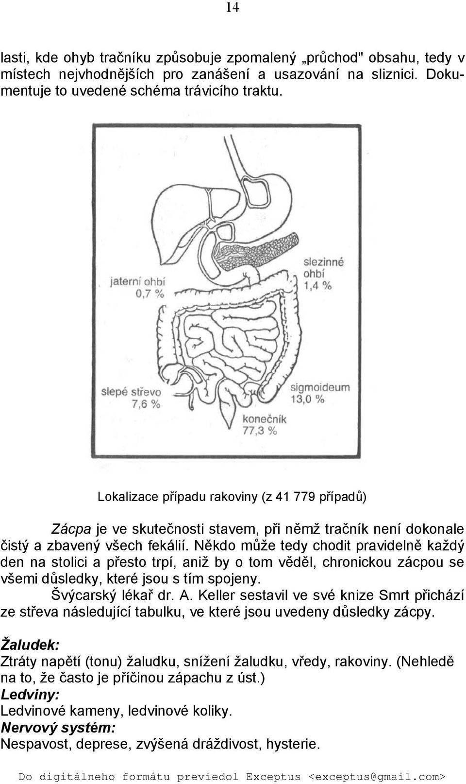 Někdo může tedy chodit pravidelně každý den na stolici a přesto trpí, aniž by o tom věděl, chronickou zácpou se všemi důsledky, které jsou s tím spojeny. Švýcarský lékař dr. A.