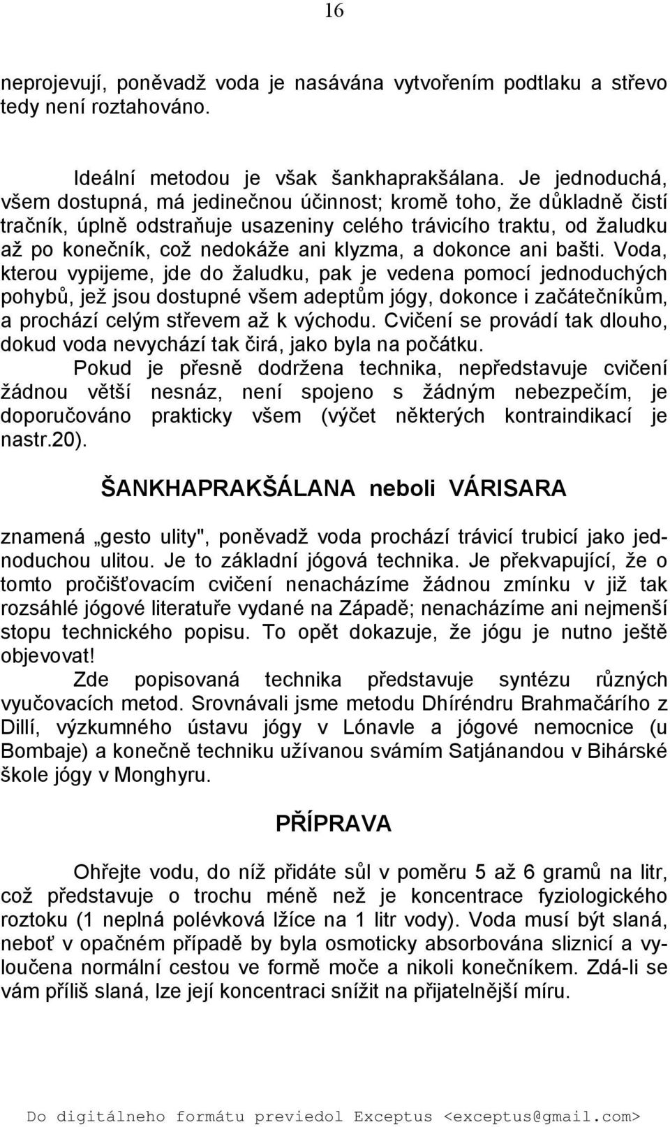 dokonce ani bašti. Voda, kterou vypijeme, jde do žaludku, pak je vedena pomocí jednoduchých pohybů, jež jsou dostupné všem adeptům jógy, dokonce i začátečníkům, a prochází celým střevem až k východu.