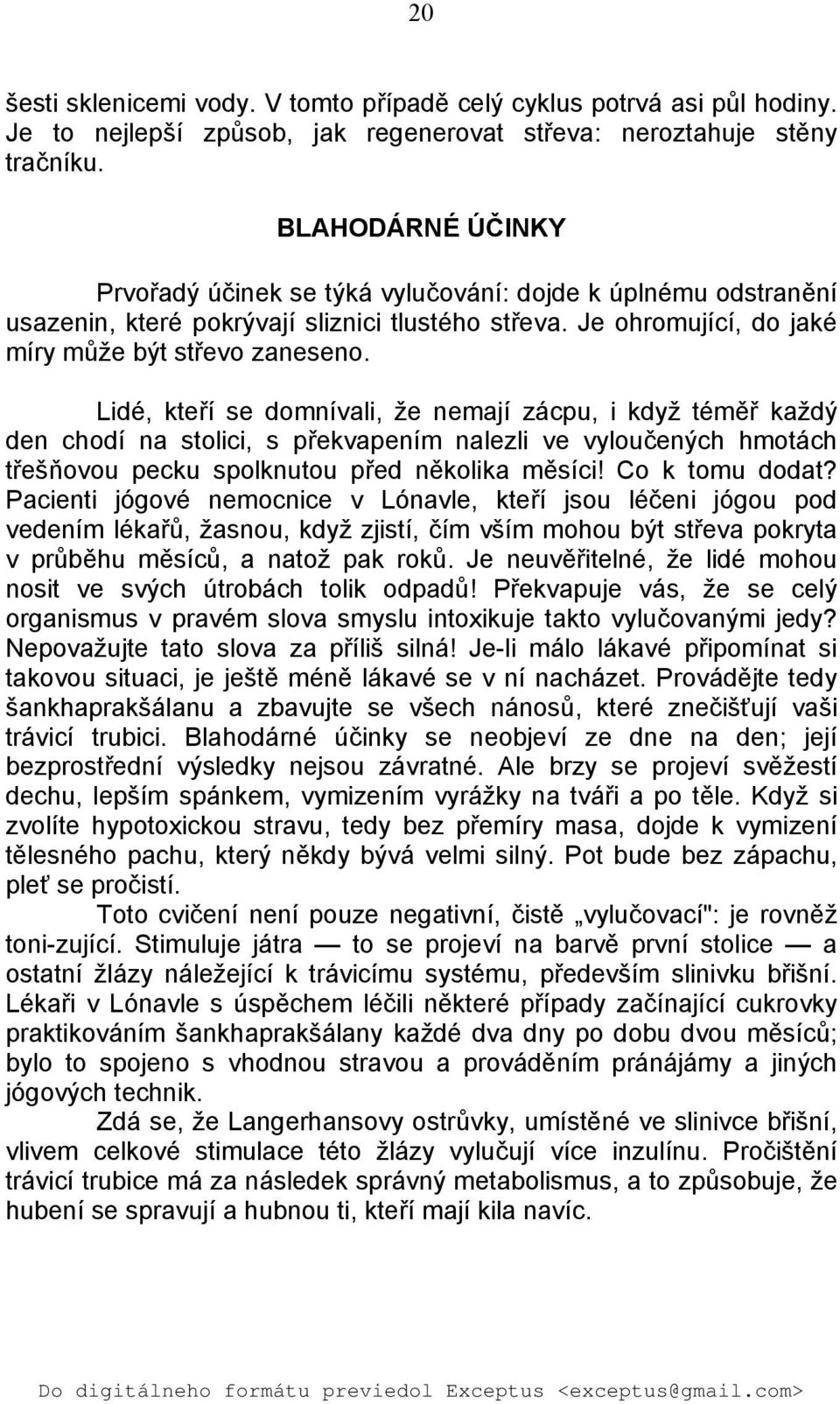 Lidé, kteří se domnívali, že nemají zácpu, i když téměř každý den chodí na stolici, s překvapením nalezli ve vyloučených hmotách třešňovou pecku spolknutou před několika měsíci! Co k tomu dodat?