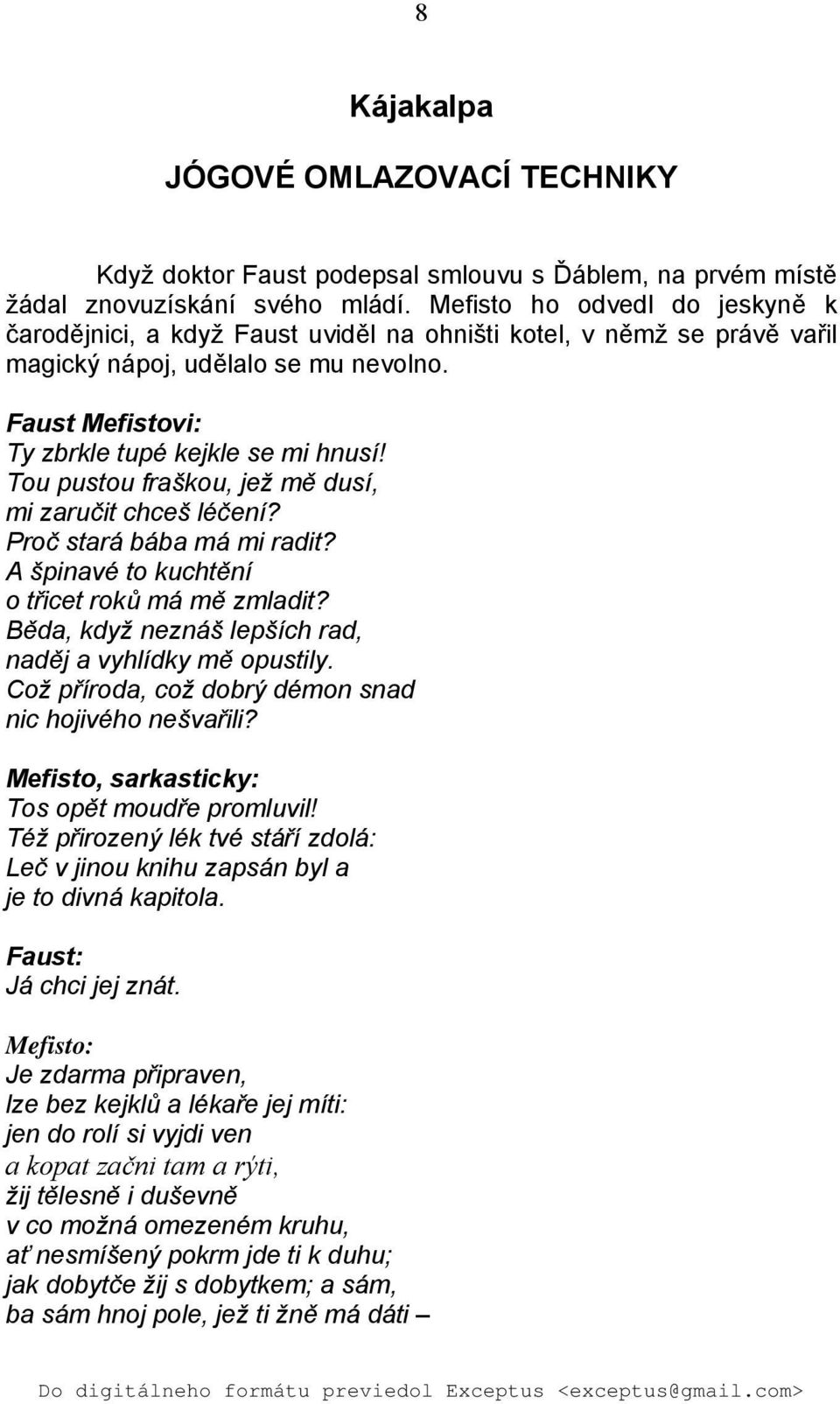 Tou pustou fraškou, jež mě dusí, mi zaručit chceš léčení? Proč stará bába má mi radit? A špinavé to kuchtění o třicet roků má mě zmladit? Běda, když neznáš lepších rad, naděj a vyhlídky mě opustily.