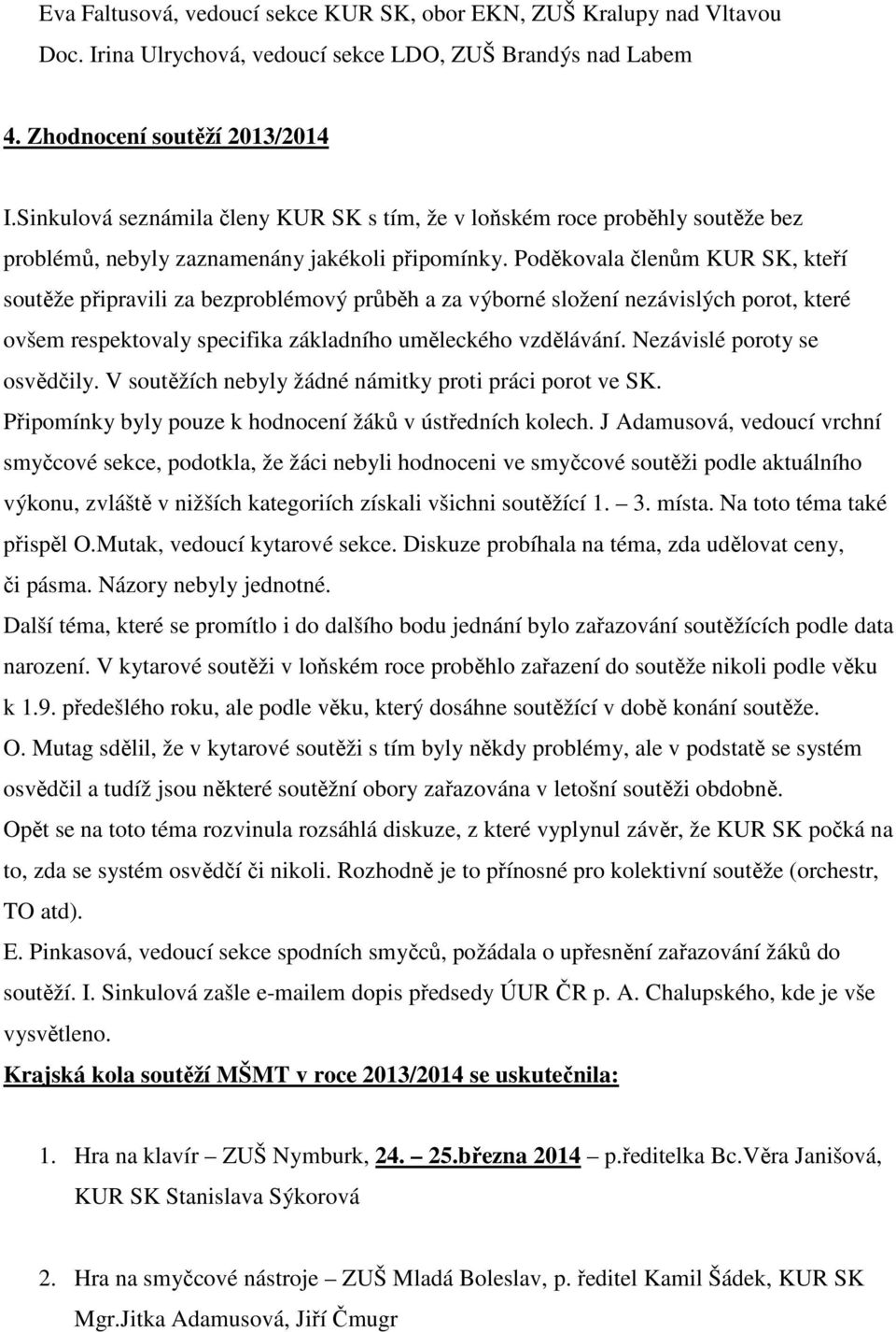 Poděkovala členům KUR SK, kteří soutěže připravili za bezproblémový průběh a za výborné složení nezávislých porot, které ovšem respektovaly specifika základního uměleckého vzdělávání.