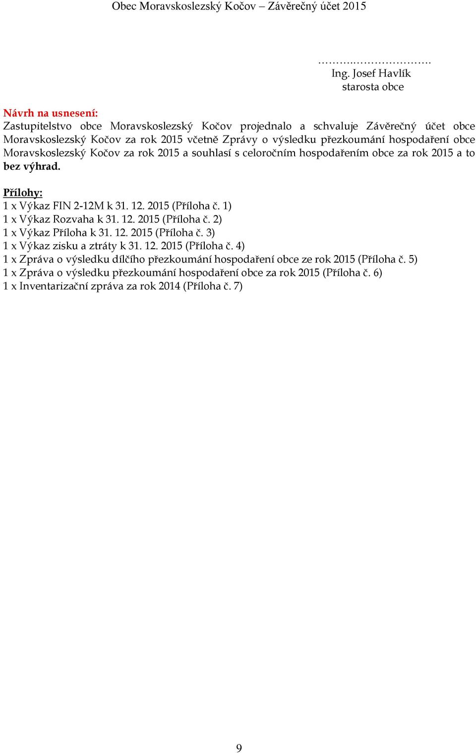 přezkoumání hospodaření obce Moravskoslezský Kočov za rok 2015 a souhlasí s celoročním hospodařením obce za rok 2015 a to bez výhrad. Přílohy: 1 x Výkaz FIN 2-12M k 31. 12. 2015 (Příloha č.