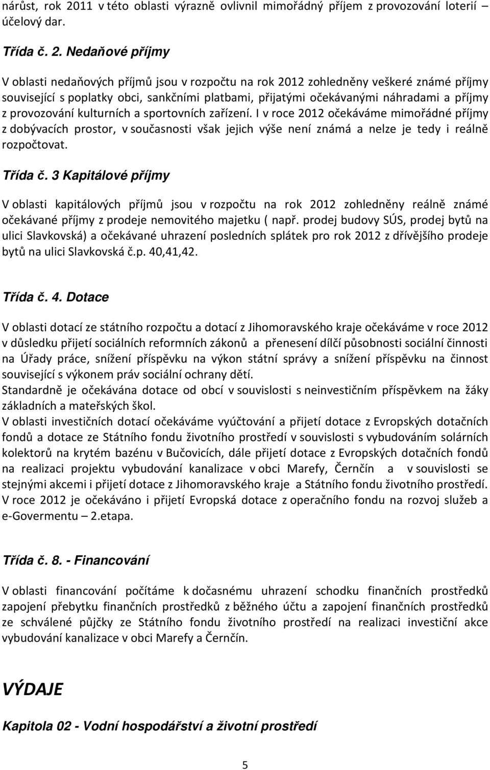 Nedaňové příjmy V oblasti nedaňových příjmů jsou v rozpočtu na rok 2012 zohledněny veškeré známé příjmy související s poplatky obci, sankčními platbami, přijatými očekávanými náhradami a příjmy z