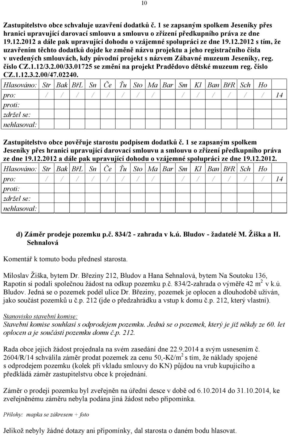 číslo CZ.1.12/3.2.00/33.01725 se změní na projekt Pradědovo dětské muzeum reg. číslo CZ.1.12.3.2.00/47.02240. Zastupitelstvo obce pověřuje starostu podpisem dodatků č.