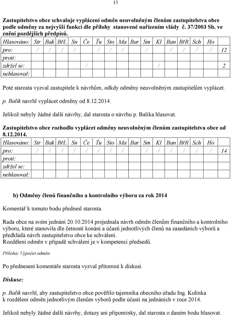 Jelikož nebyly žádné další návrhy, dal starosta o návrhu p. Balíka hlasovat. Zastupitelstvo obce rozhodlo vyplácet odměny neuvolněným členům zastupitelstva obce od 8.12.2014.