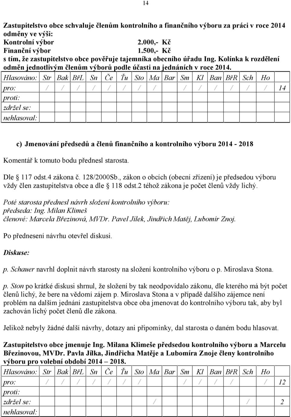 c) Jmenování předsedů a členů finančního a kontrolního výboru 2014-2018 Komentář k tomuto bodu přednesl starosta. Dle 117 odst.4 zákona č. 128/2000Sb.