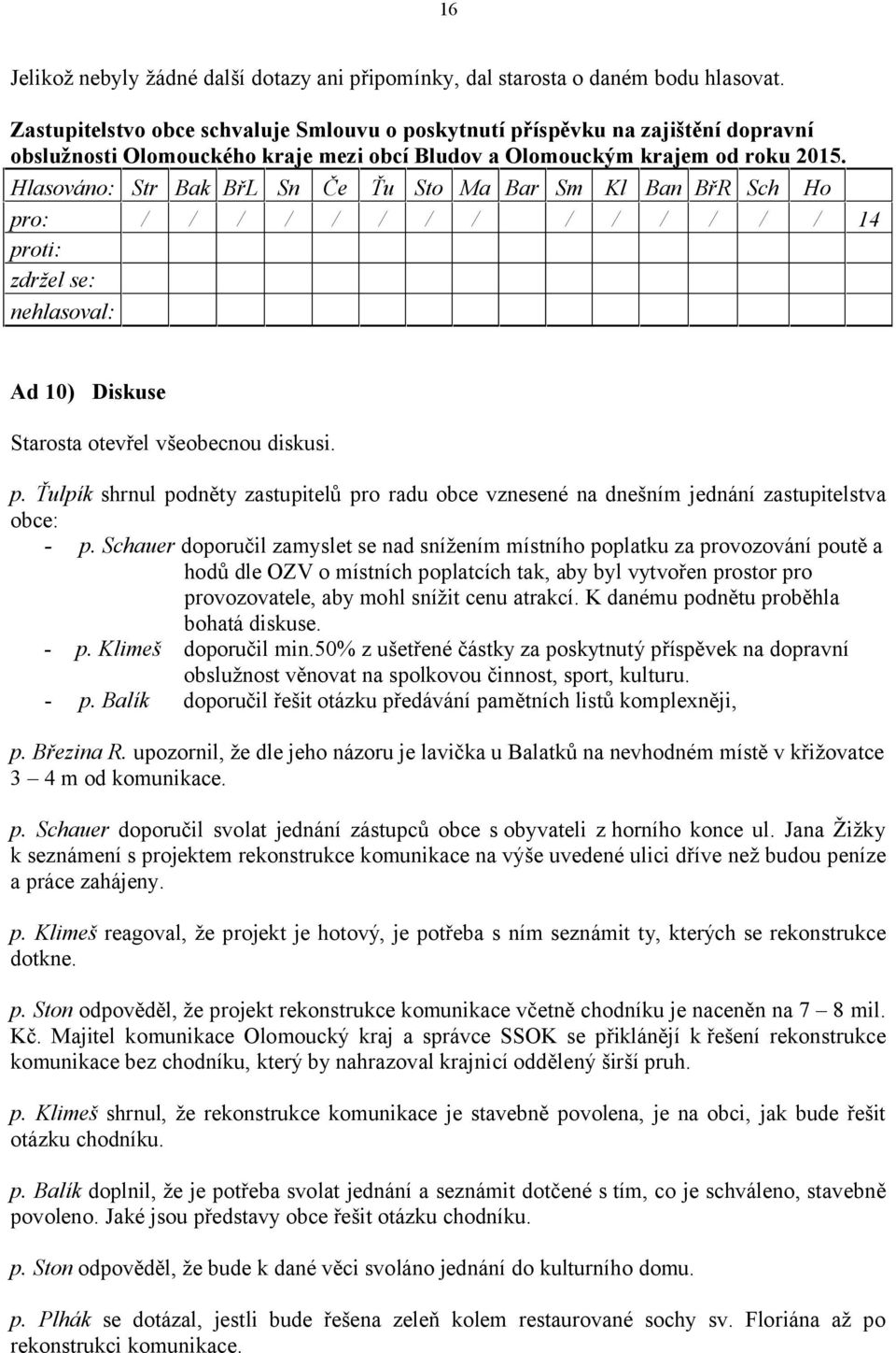 Ad 10) Diskuse Starosta otevřel všeobecnou diskusi. p. Ťulpík shrnul podněty zastupitelů pro radu obce vznesené na dnešním jednání zastupitelstva obce: - p.