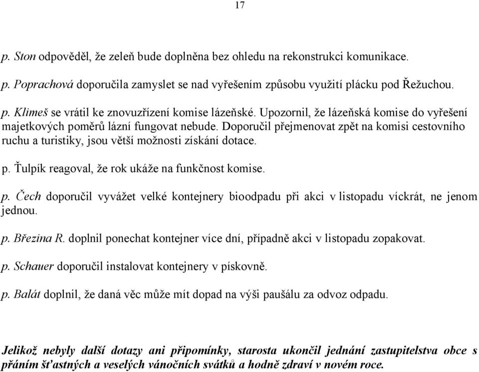 p. Čech doporučil vyvážet velké kontejnery bioodpadu při akci v listopadu víckrát, ne jenom jednou. p. Březina R. doplnil ponechat kontejner více dní, případně akci v listopadu zopakovat. p. Schauer doporučil instalovat kontejnery v pískovně.