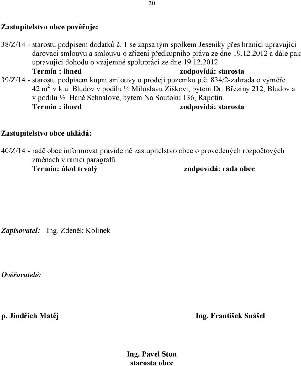 834/2-zahrada o výměře 42 m 2 v k.ú. Bludov v podílu ½ Miloslavu Žiškovi, bytem Dr. Březiny 212, Bludov a v podílu ½ Haně Sehnalové, bytem Na Soutoku 136, Rapotín.