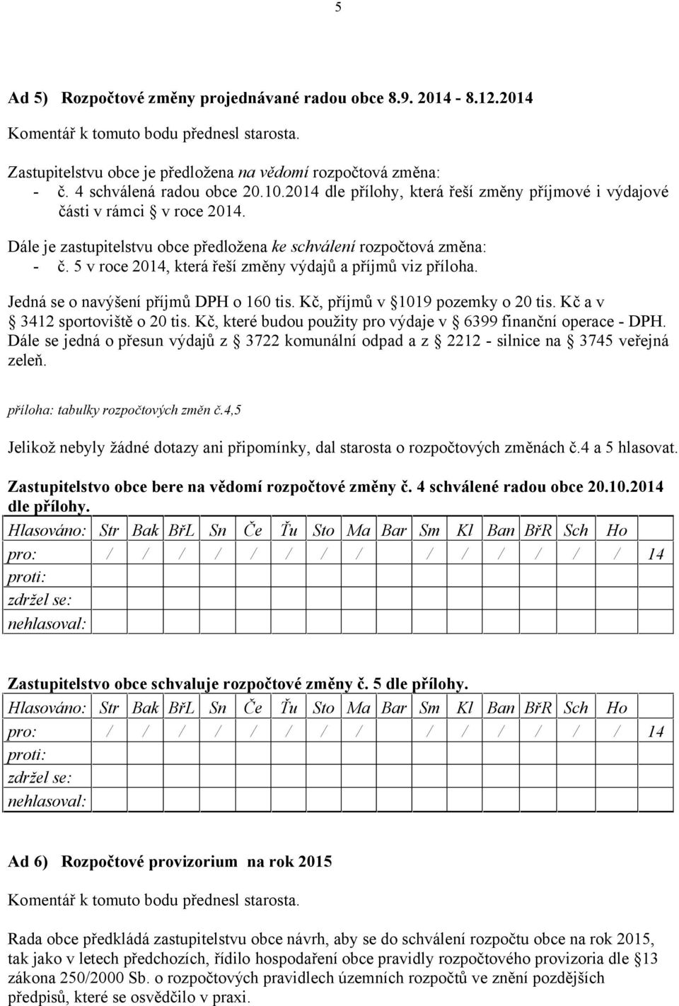 5 v roce 2014, která řeší změny výdajů a příjmů viz příloha. Jedná se o navýšení příjmů DPH o 160 tis. Kč, příjmů v 1019 pozemky o 20 tis. Kč a v 3412 sportoviště o 20 tis.