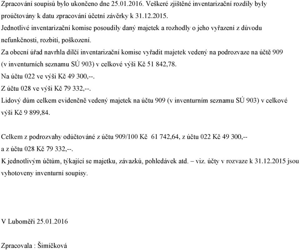 Za obecní úřad navrhla dílčí inventarizační komise vyřadit majetek vedený na podrozvaze na účtě 909 (v inventurních seznamu SÚ 903) v celkové výši Kč 51 842,78. Na účtu 022 ve výši Kč 49 300,--.