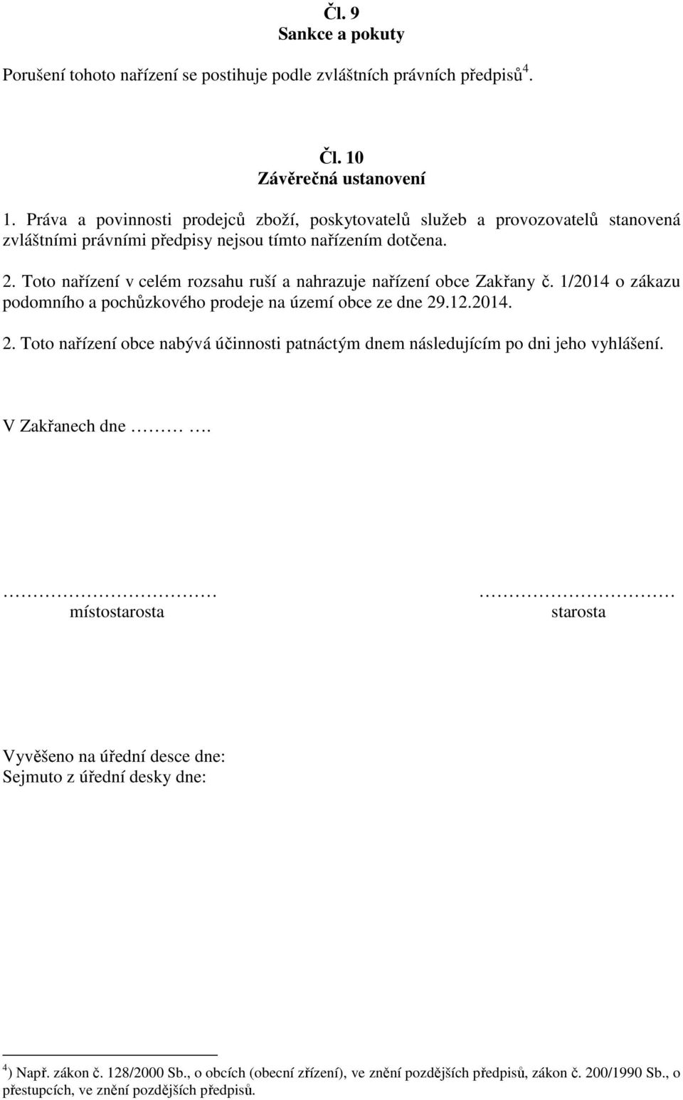 Toto nařízení v celém rozsahu ruší a nahrazuje nařízení obce Zakřany č. 1/2014 o zákazu podomního a pochůzkového prodeje na území obce ze dne 29