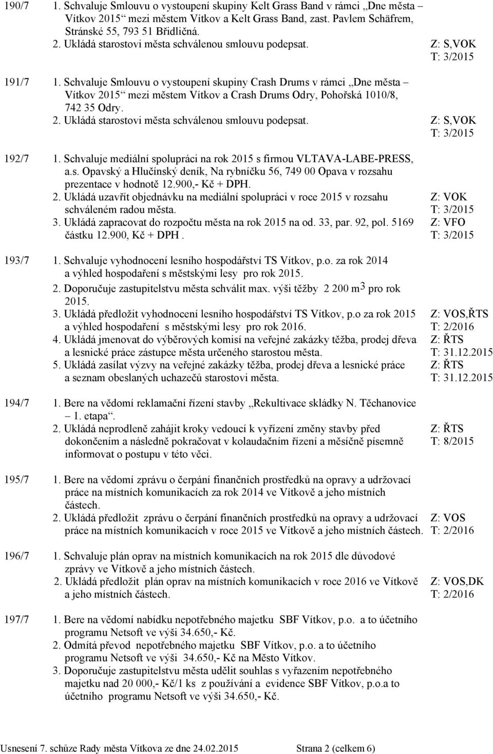 Schvaluje mediální spolupráci na rok 2015 s firmou VLTAVA-LABE-PRESS, a.s. Opavský a Hlučínský deník, Na rybníčku 56, 749 00 Opava v rozsahu prezentace v hodnotě 12.900,- Kč + DPH. 2. Ukládá uzavřít objednávku na mediální spolupráci v roce 2015 v rozsahu schváleném radou města.