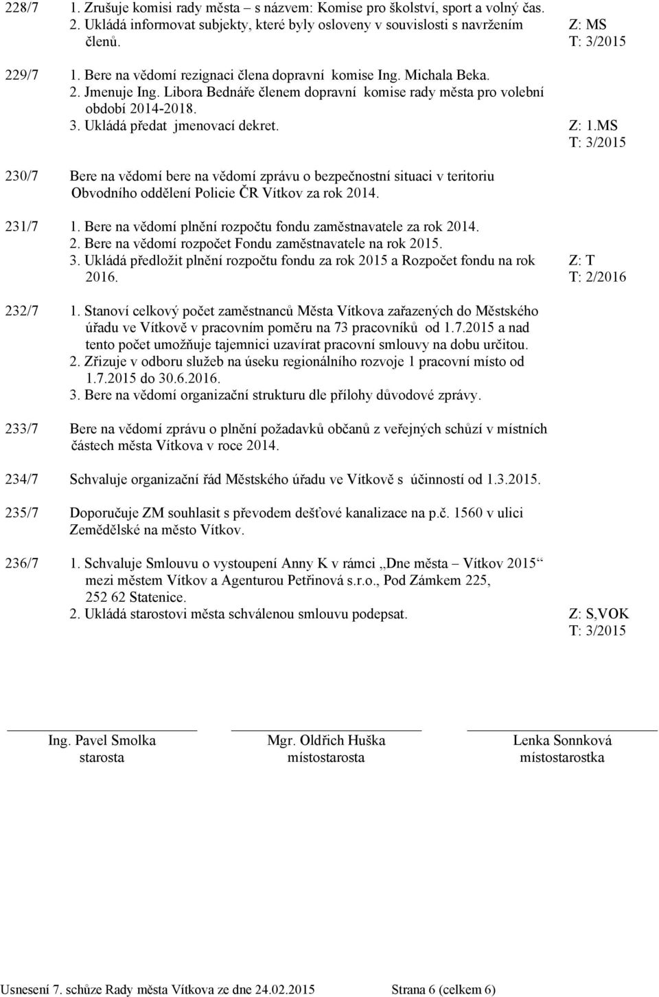 Z: 1.MS 230/7 Bere na vědomí bere na vědomí zprávu o bezpečnostní situaci v teritoriu Obvodního oddělení Policie ČR Vítkov za rok 2014. 231/7 1.