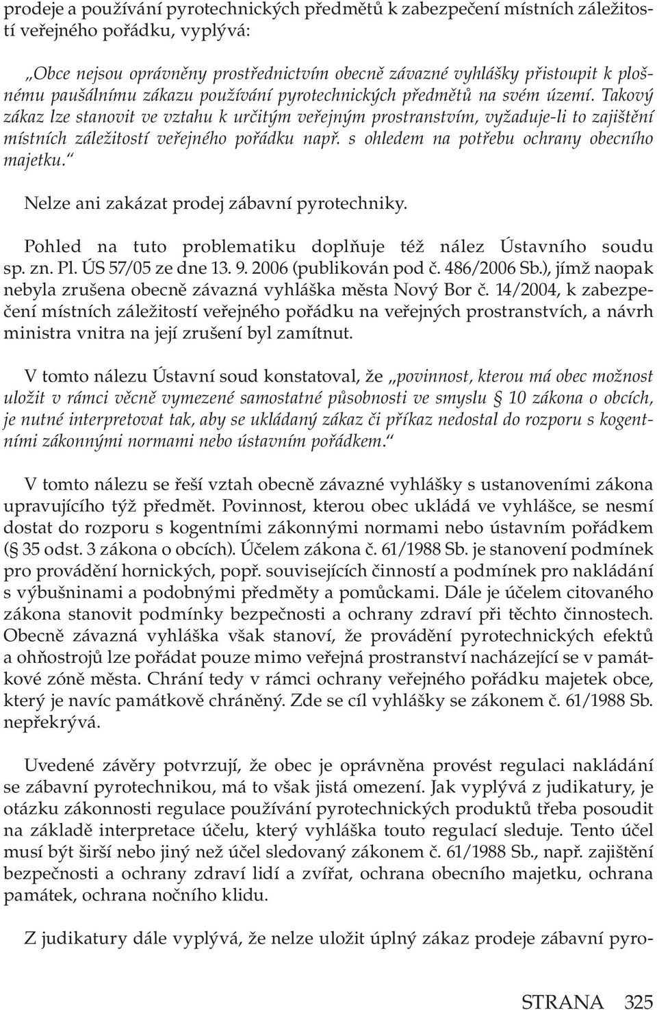 Takový zákaz lze stanovit ve vztahu k určitým veřejným prostranstvím, vyžaduje-li to zajištění místních záležitostí veřejného pořádku např. s ohledem na potřebu ochrany obecního majetku.