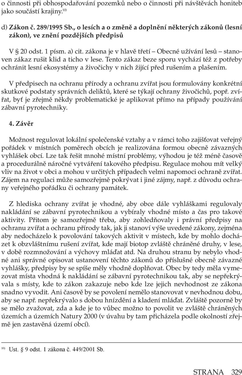 zákona je v hlavě třetí Obecné užívání lesů stanoven zákaz rušit klid a ticho v lese.