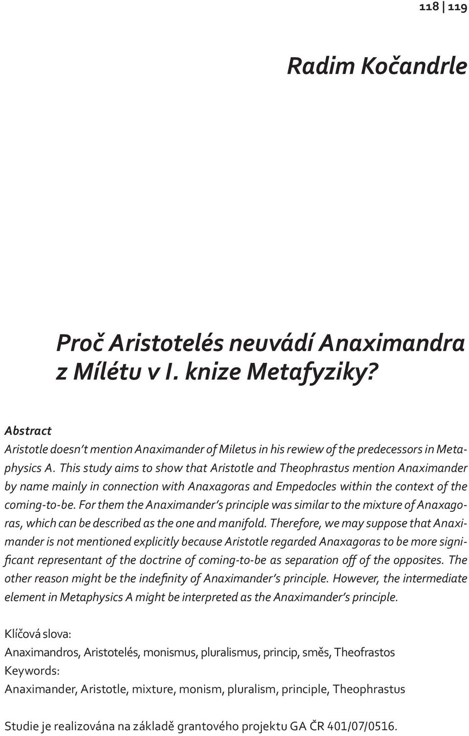 This study aims to show that Aristotle and Theophrastus mention Anaximander by name mainly in connection with Anaxagoras and Empedocles within the context of the coming-to-be.