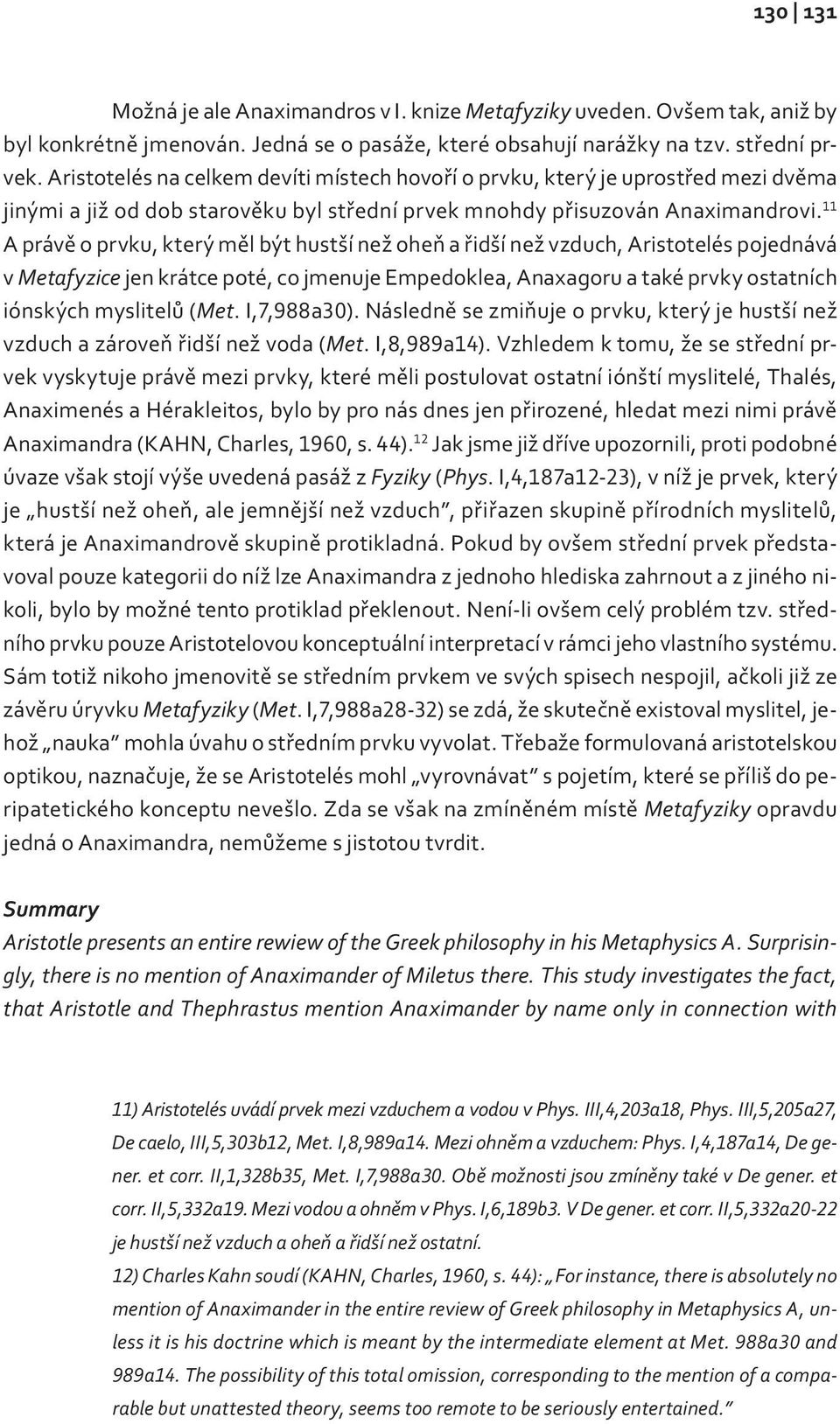 11 A právě o prvku, který měl být hustší než oheň a řidší než vzduch, Aristotelés pojednává v Metafyzice jen krátce poté, co jmenuje Empedoklea, Anaxagoru a také prvky ostatních iónských myslitelů