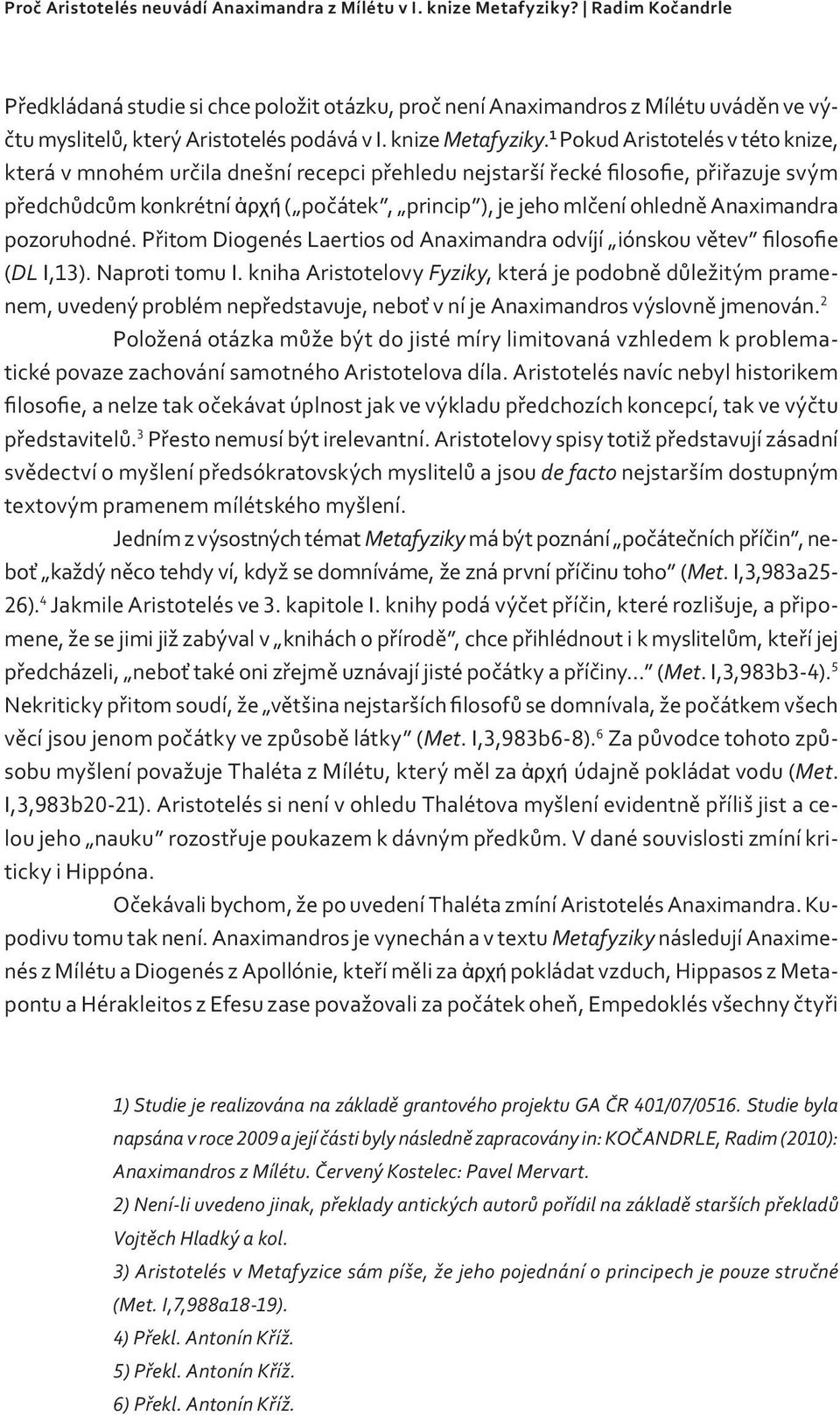 1 Pokud Aristotelés v této knize, která v mnohém určila dnešní recepci přehledu nejstarší řecké filosofie, přiřazuje svým předchůdcům konkrétní ἀρχή ( počátek, princip ), je jeho mlčení ohledně