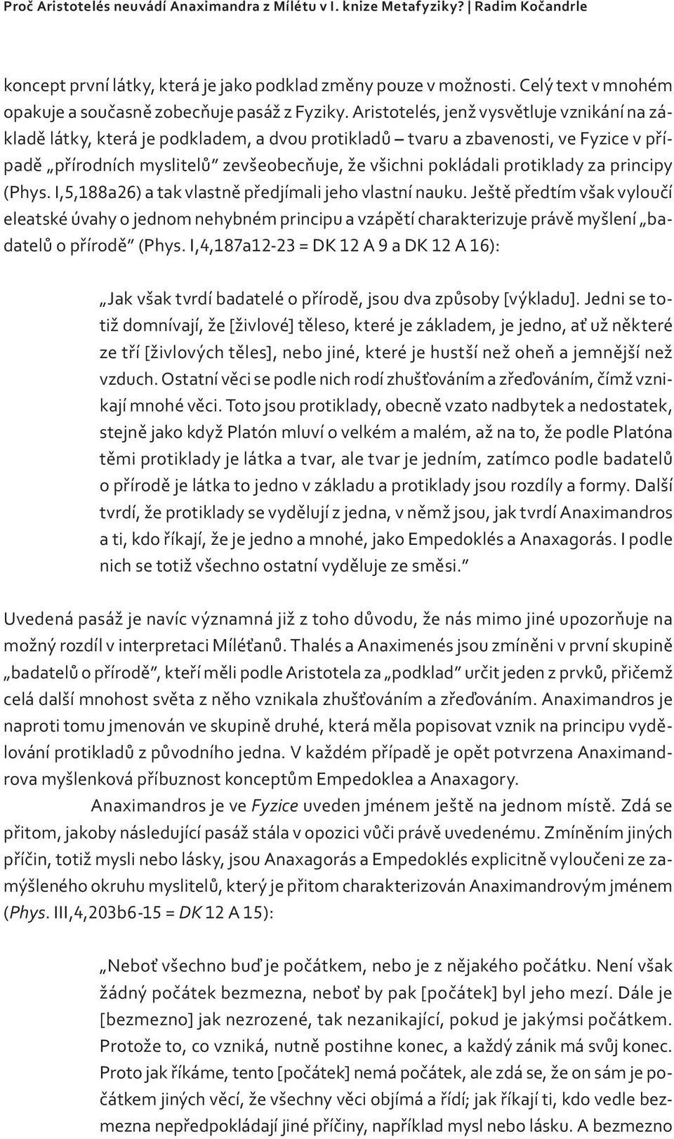 Aristotelés, jenž vysvětluje vznikání na základě látky, která je podkladem, a dvou protikladů tvaru a zbavenosti, ve Fyzice v případě přírodních myslitelů zevšeobecňuje, že všichni pokládali