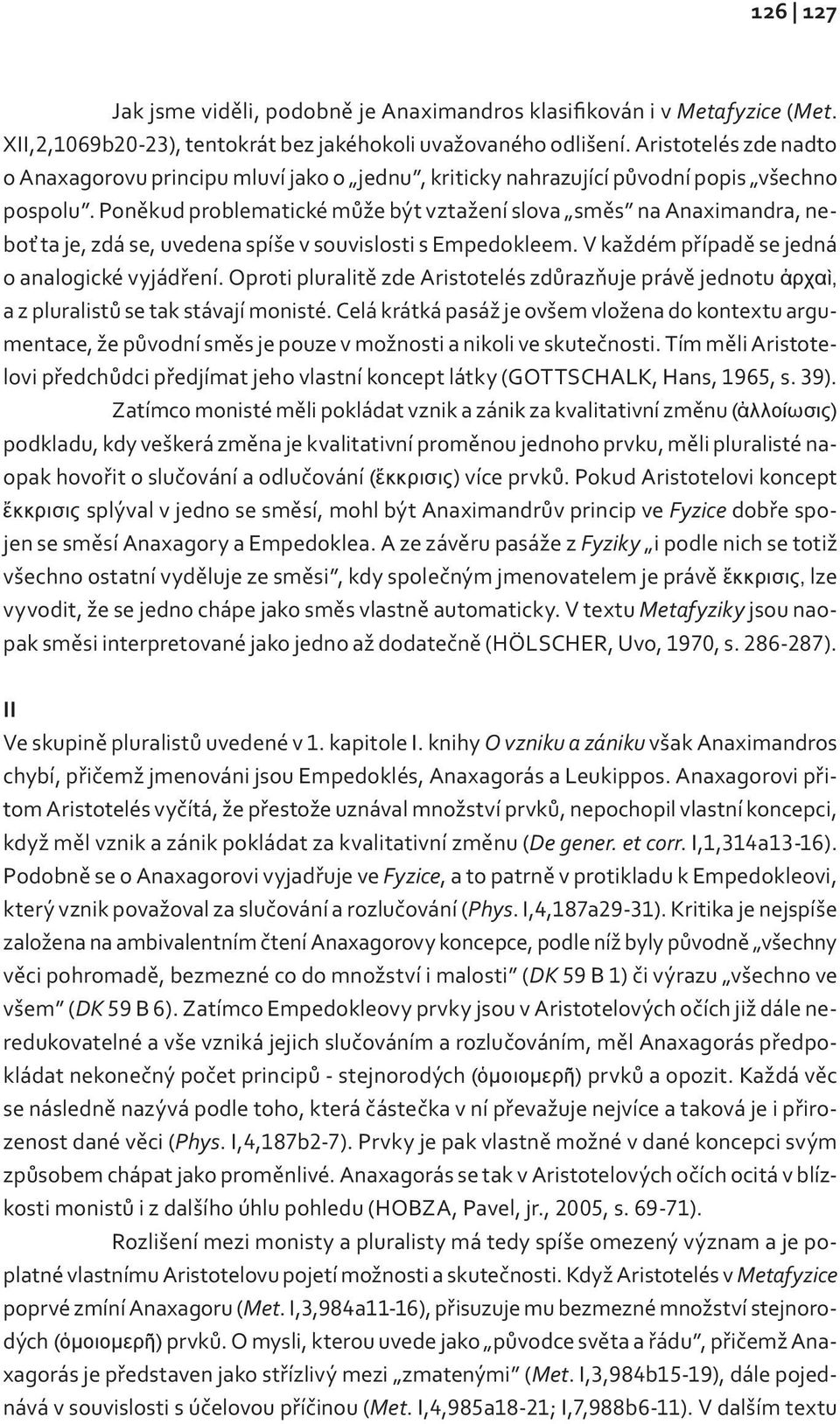 Poněkud problematické může být vztažení slova směs na Anaximandra, neboť ta je, zdá se, uvedena spíše v souvislosti s Empedokleem. V každém případě se jedná o analogické vyjádření.