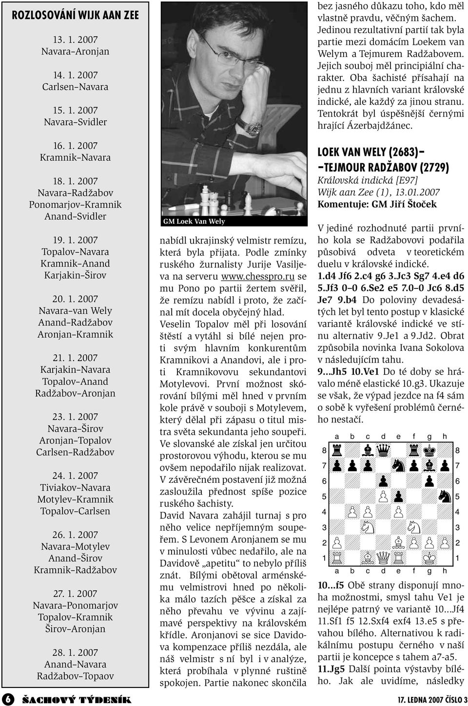 1. 2007 Tiviakov Navara Motylev Kramnik Topalov Carlsen 26. 1. 2007 Navara Motylev Anand Širov Kramnik Radžabov 27. 1. 2007 Navara Ponomarjov Topalov Kramnik Širov Aronjan 28. 1. 2007 Anand Navara Radžabov Topaov GM Loek Van Wely nabídl ukrajinský velmistr remízu, která byla přijata.