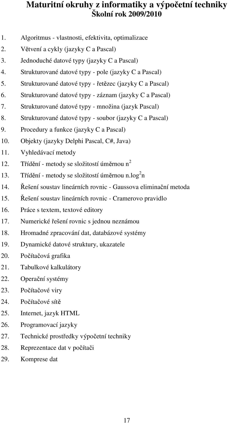 Strukturované datové typy - množina (jazyk Pascal) 8. Strukturované datové typy - soubor (jazyky C a Pascal) 9. Procedury a funkce (jazyky C a Pascal) 10. Objekty (jazyky Delphi Pascal, C#, Java) 11.