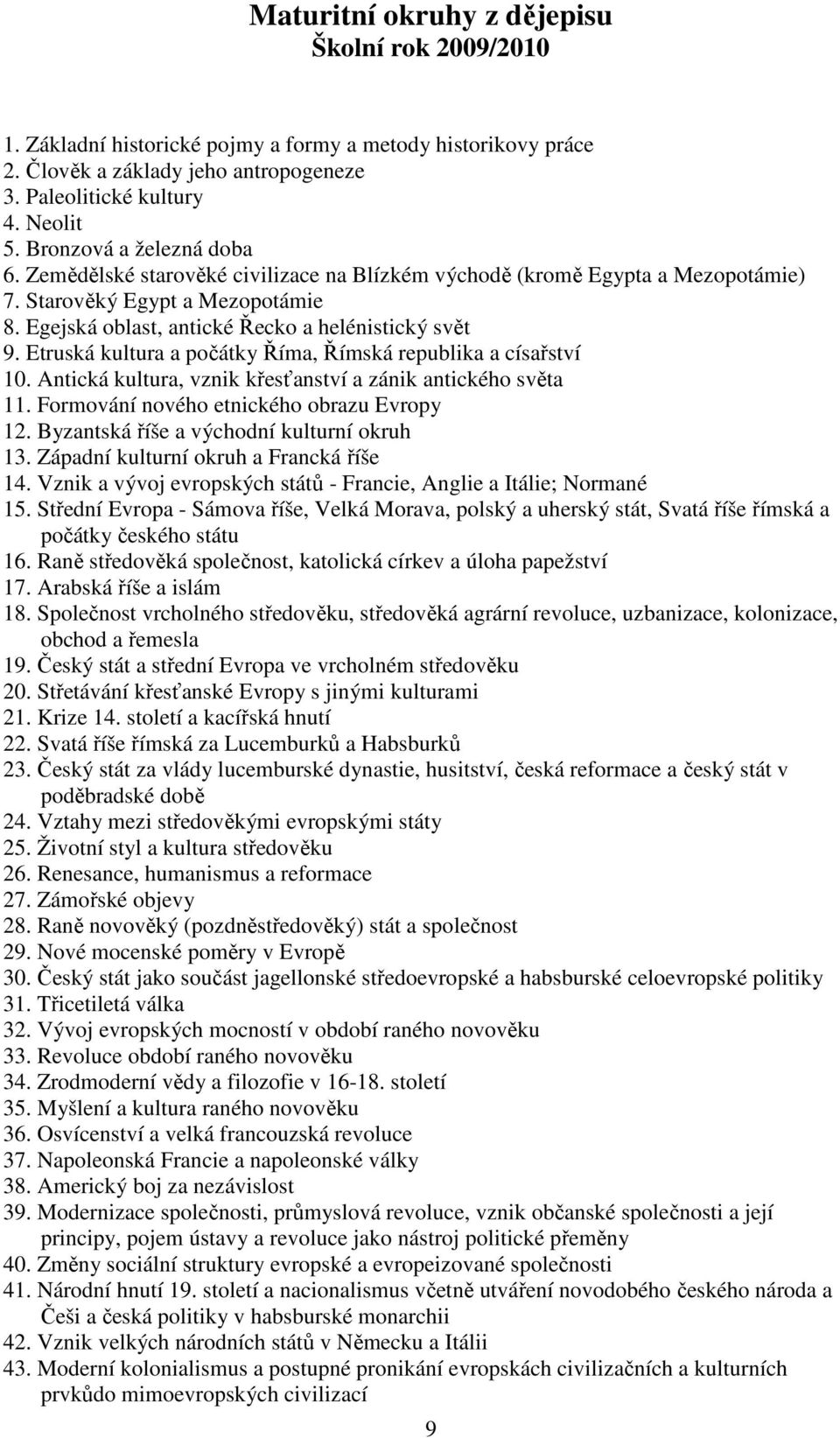 Etruská kultura a počátky Říma, Římská republika a císařství 10. Antická kultura, vznik křesťanství a zánik antického světa 11. Formování nového etnického obrazu Evropy 12.