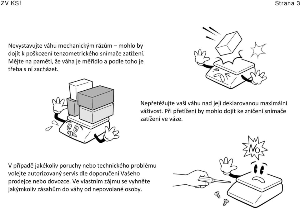 Nepřetěžujte vaši váhu nad její deklarovanou maximální váživost. Při přetížení by mohlo dojít ke zničení snímače zatížení ve váze.