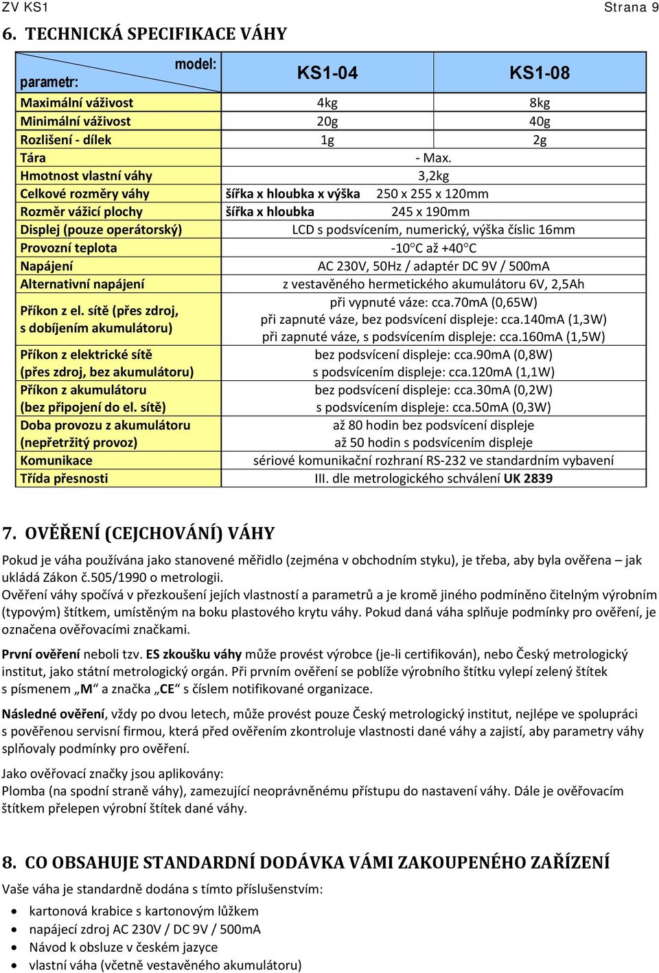 výška číslic 16mm Provozní teplota 10 C až +40 C Napájení AC 230V, 50Hz / adaptér DC 9V / 500mA Alternativní napájení z vestavěného hermetického akumulátoru 6V, 2,5Ah při vypnuté váze: cca.