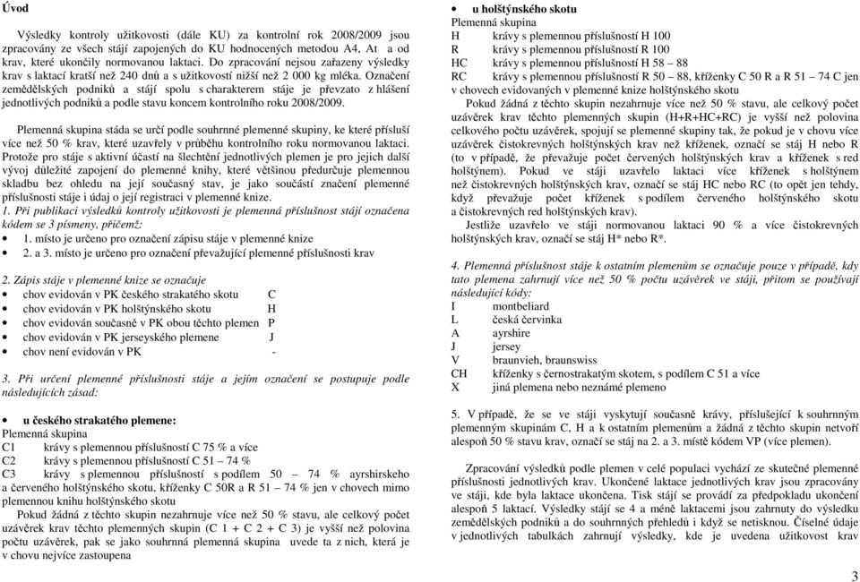 Označení zemědělských podniků a stájí spolu s charakterem stáje je převzato z hlášení jednotlivých podniků a podle stavu koncem kontrolního roku 2008/2009.