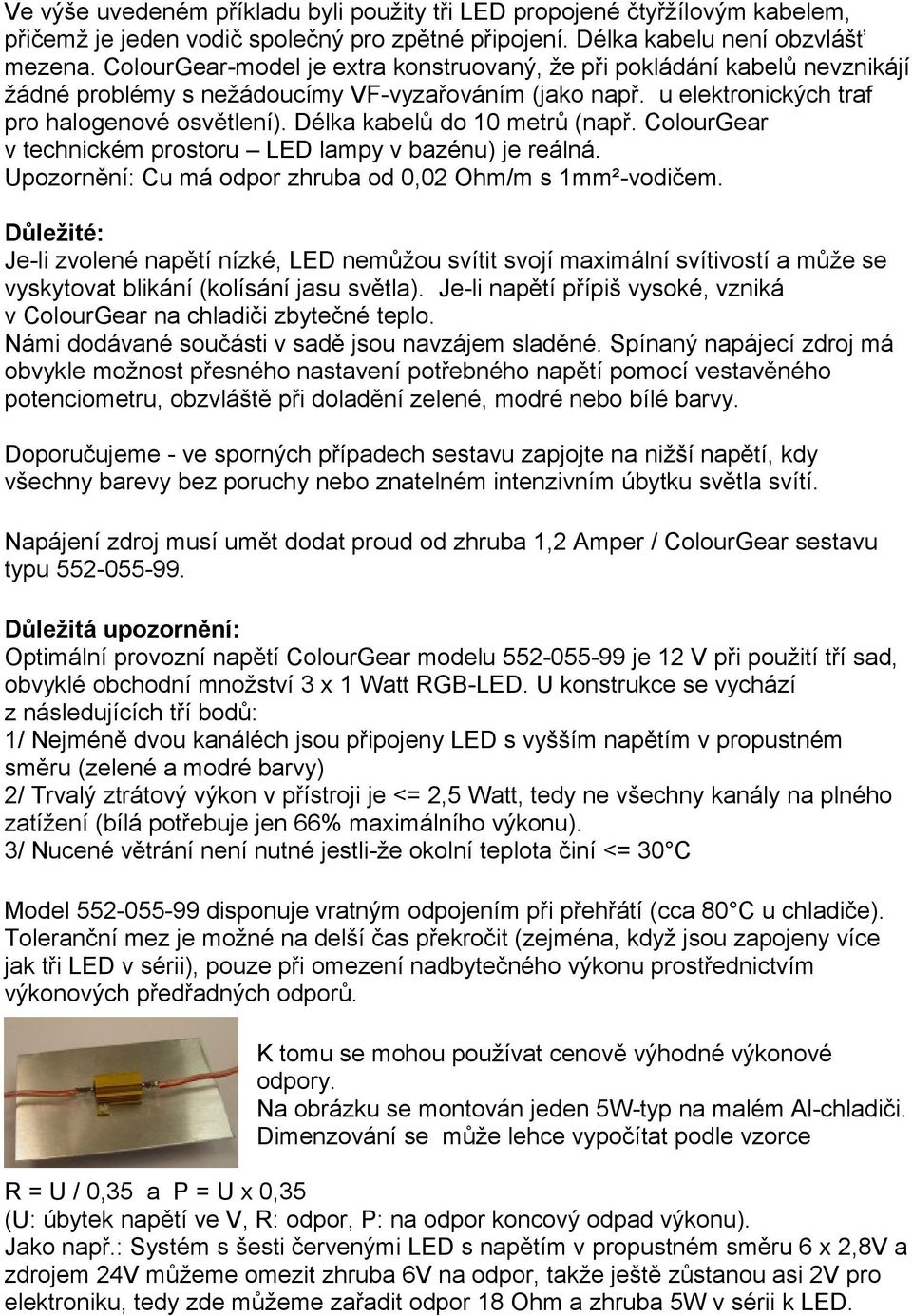 Délka kabelů do 10 metrů (např. ColourGear v technickém prostoru LED lampy v bazénu) je reálná. Upozornění: Cu má odpor zhruba od 0,02 Ohm/m s 1mm²-vodičem.