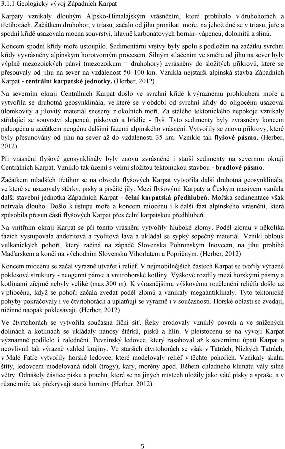 Koncem spodní křídy moře ustoupilo. Sedimentární vrstvy byly spolu s podložím na začátku svrchní křídy vyvrásněny alpinským horotvorným procesem.