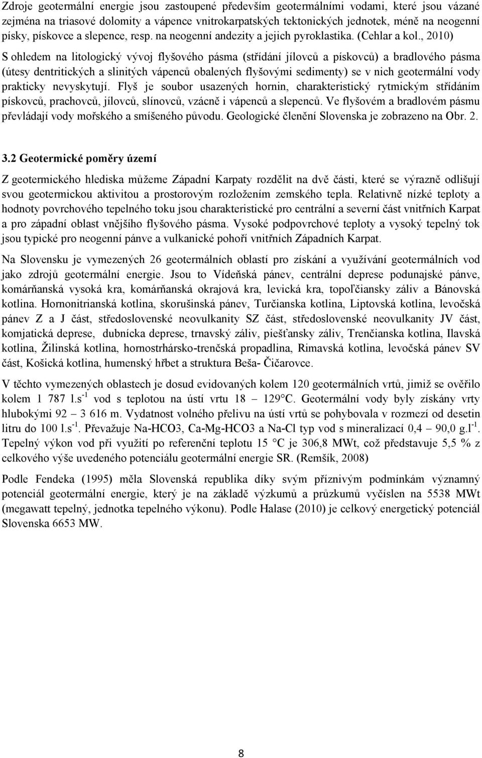 , 2010) S ohledem na litologický vývoj flyšového pásma (střídání jílovců a pískovců) a bradlového pásma (útesy dentritických a slinitých vápenců obalených flyšovými sedimenty) se v nich geotermální