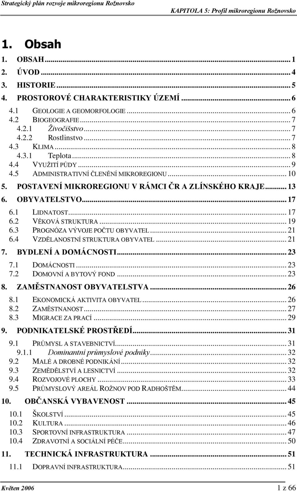 .. 19 6.3 PROGNÓZA VÝVOJE POČTU OBYVATEL... 21 6.4 VZDĚLANOSTNÍ STRUKTURA OBYVATEL... 21 7. BYDLENÍ A DOMÁCNOSTI... 23 7.1 DOMÁCNOSTI... 23 7.2 DOMOVNÍ A BYTOVÝ FOND... 23 8.