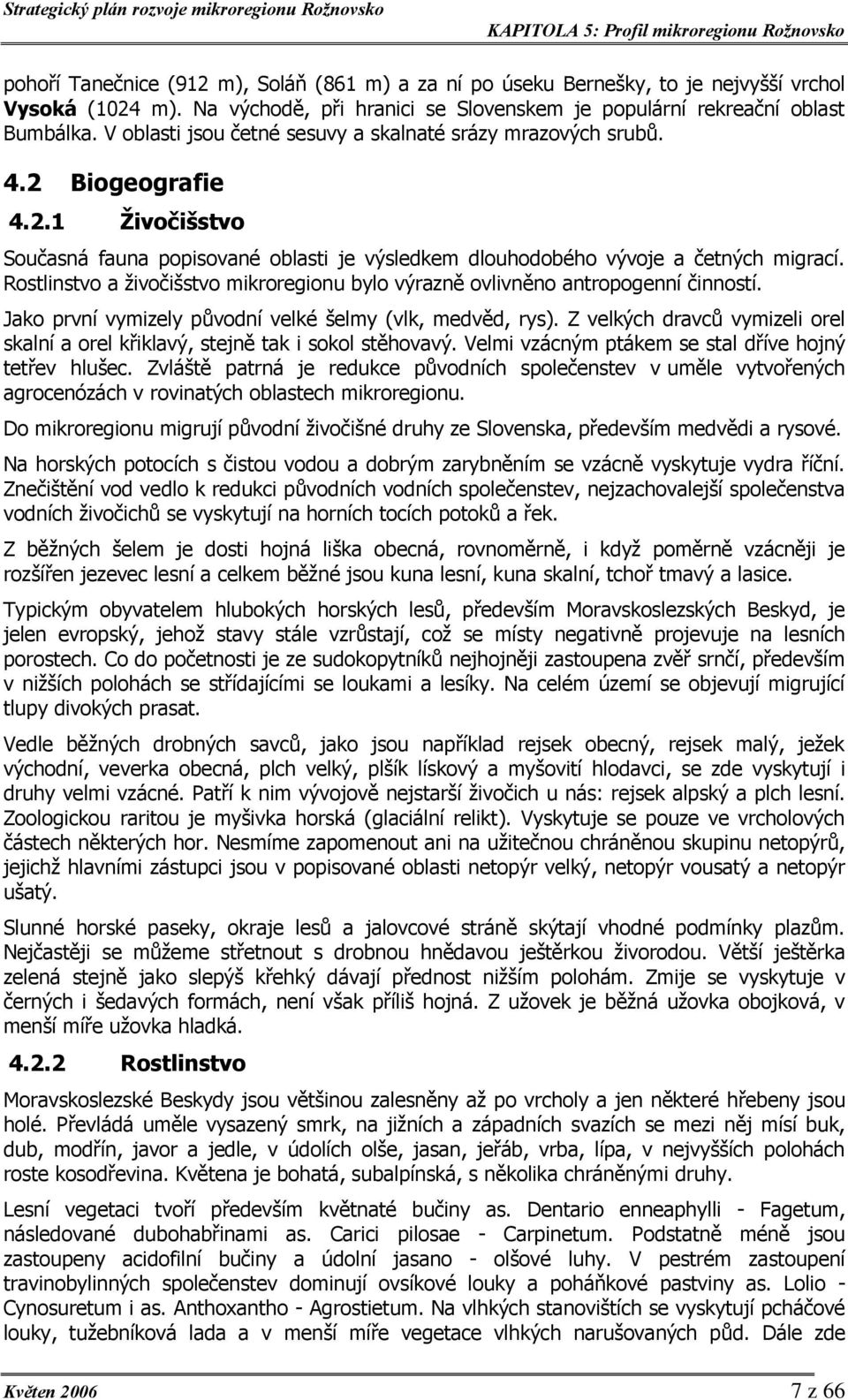 Rostlinstvo a živočišstvo mikroregionu bylo výrazně ovlivněno antropogenní činností. Jako první vymizely původní velké šelmy (vlk, medvěd, rys).