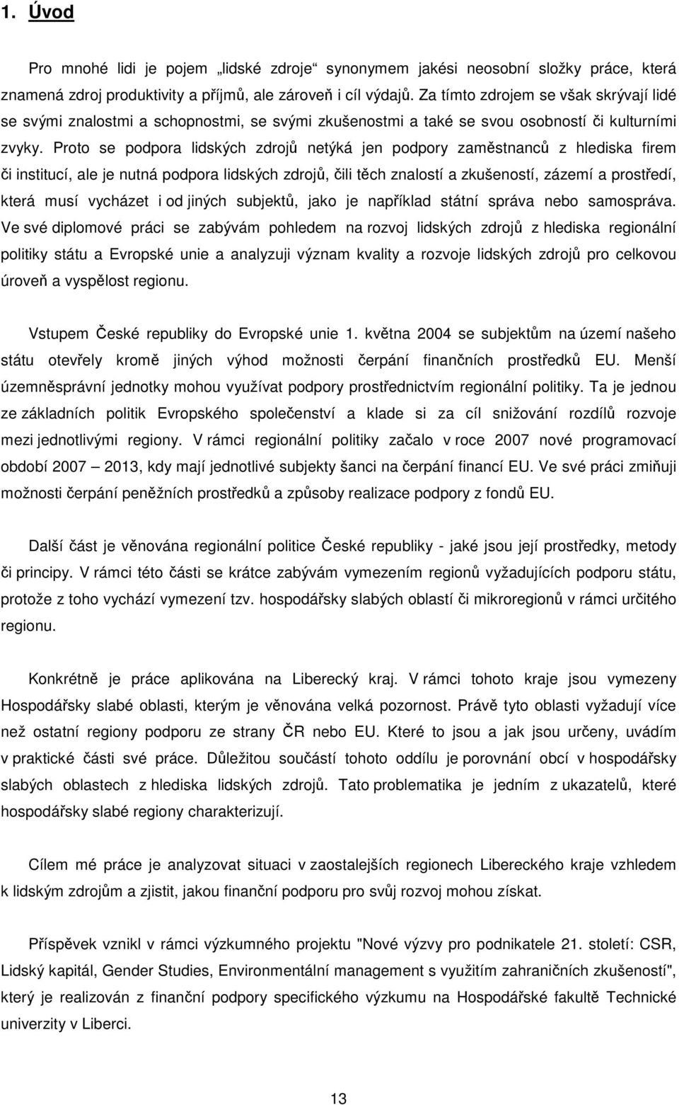 Proto se podpora lidských zdrojů netýká jen podpory zaměstnanců z hlediska firem či institucí, ale je nutná podpora lidských zdrojů, čili těch znalostí a zkušeností, zázemí a prostředí, která musí