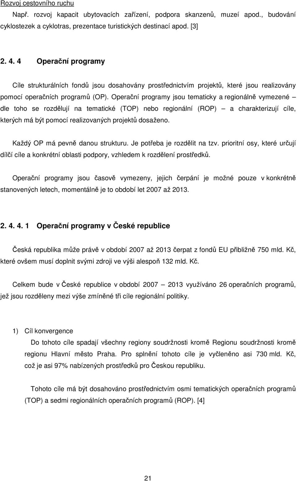 Operační programy jsou tematicky a regionálně vymezené dle toho se rozdělují na tematické (TOP) nebo regionální (ROP) a charakterizují cíle, kterých má být pomocí realizovaných projektů dosaženo.