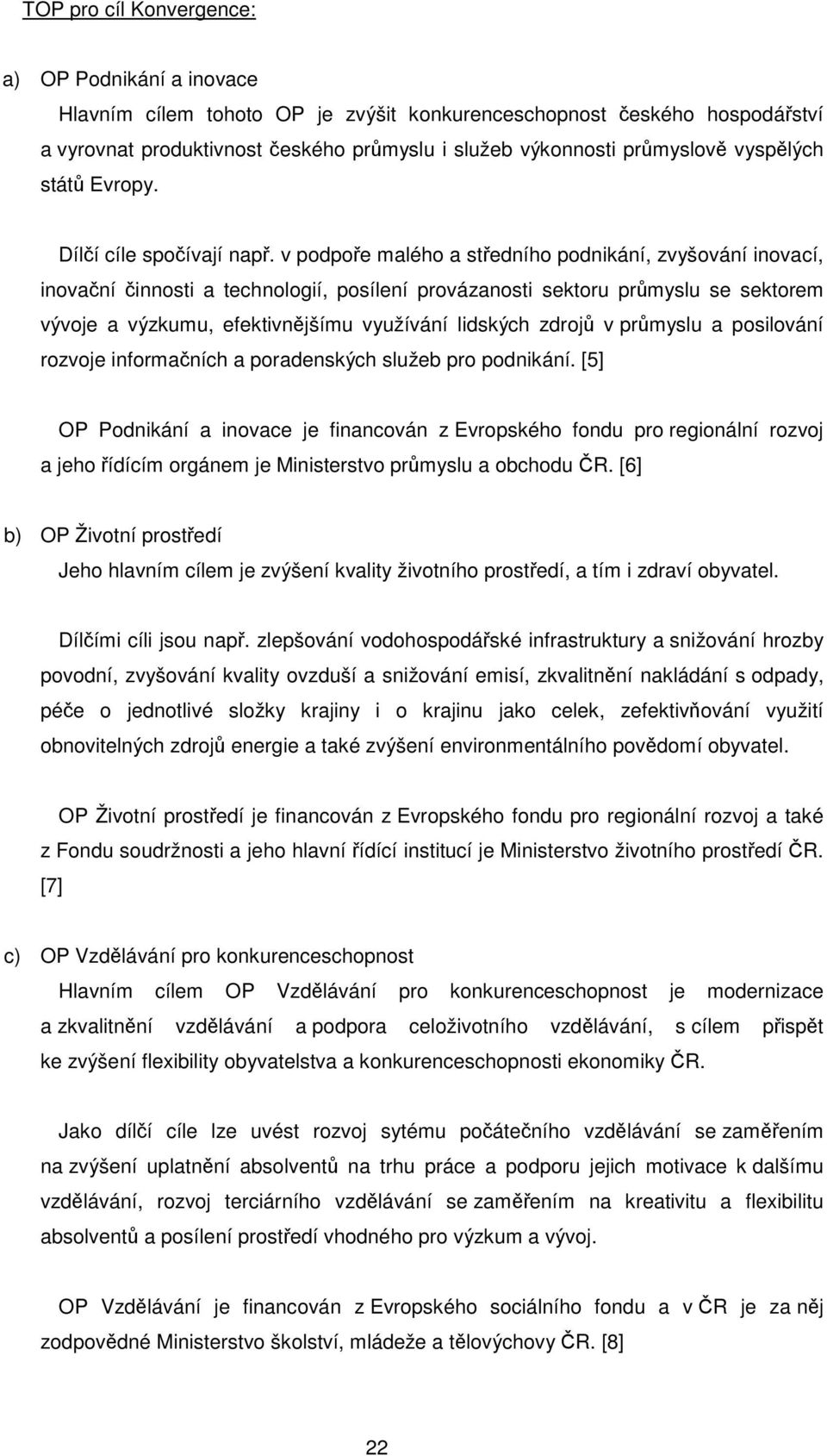 v podpoře malého a středního podnikání, zvyšování inovací, inovační činnosti a technologií, posílení provázanosti sektoru průmyslu se sektorem vývoje a výzkumu, efektivnějšímu využívání lidských