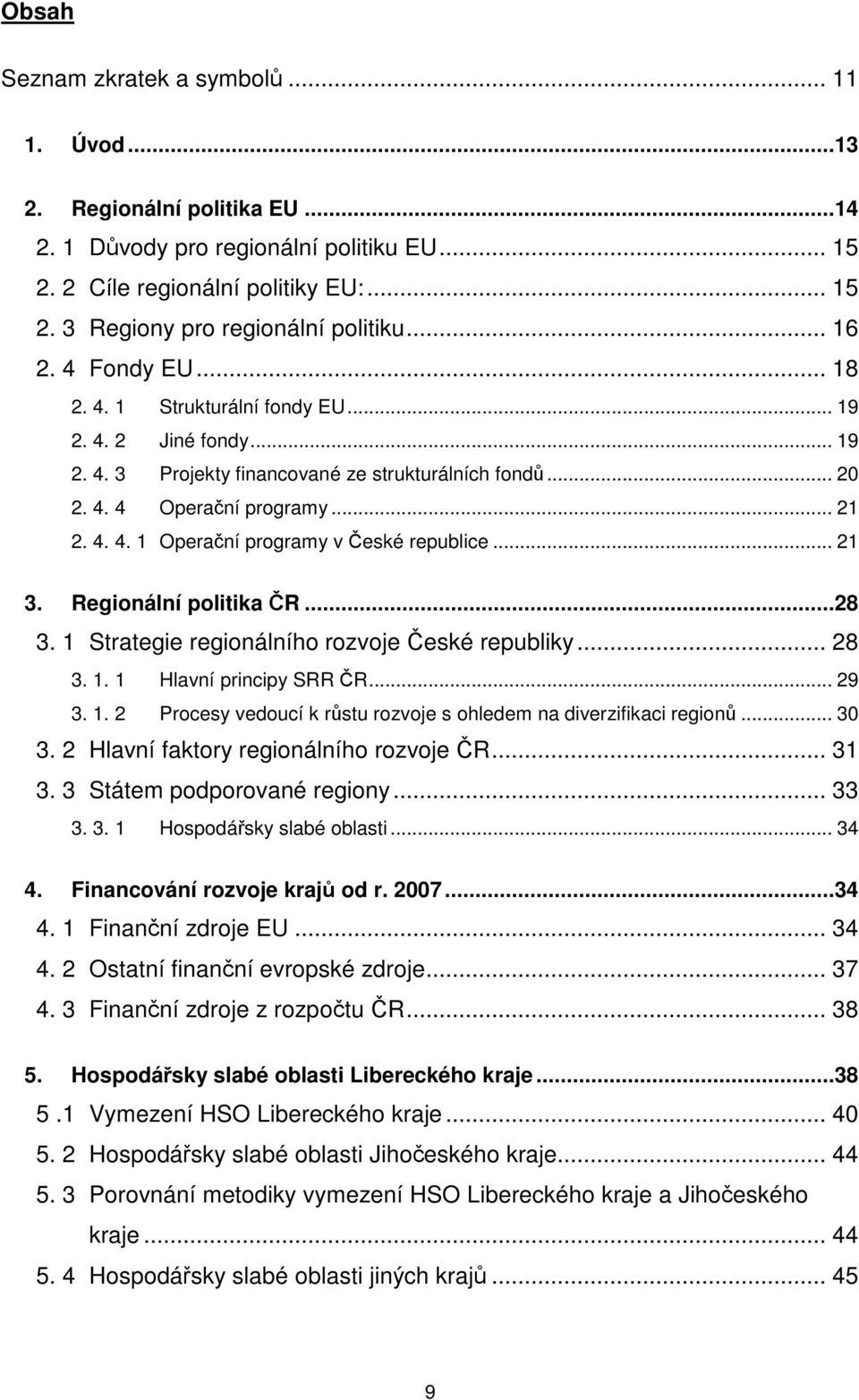 .. 21 3. Regionální politika ČR...28 3. 1 Strategie regionálního rozvoje České republiky... 28 3. 1. 1 Hlavní principy SRR ČR... 29 3. 1. 2 Procesy vedoucí k růstu rozvoje s ohledem na diverzifikaci regionů.