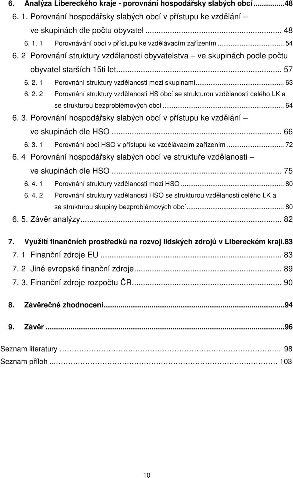 .. 64 6. 3. Porovnání hospodářsky slabých obcí v přístupu ke vzdělání ve skupinách dle HSO... 66 6. 3. 1 Porovnání obcí HSO v přístupu ke vzdělávacím zařízením... 72 6.