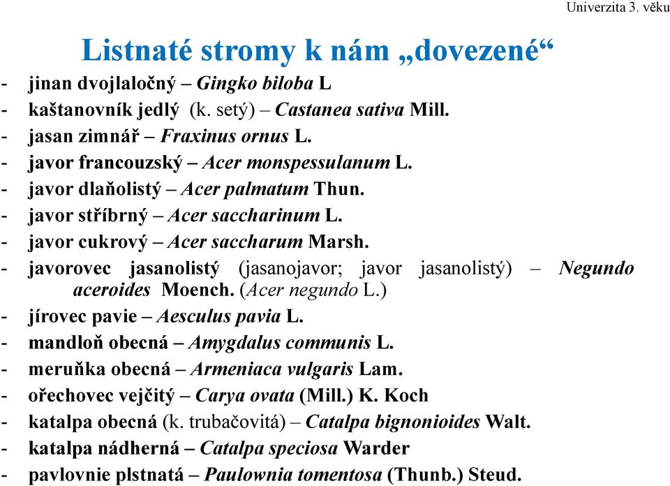 - javorovec jasanolistý (jasanojavor; javor jasanolistý) Negundo aceroides Moench. (Acer negundo L.) - jírovec pavie Aesculus pavia L. - mandloň obecná Amygdalus communis L.